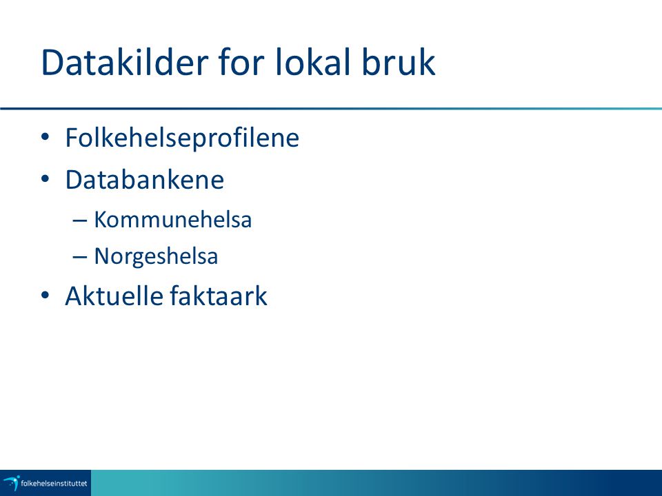 Datakilder for lokal bruk Folkehelseprofilene Databankene – Kommunehelsa – Norgeshelsa Aktuelle faktaark