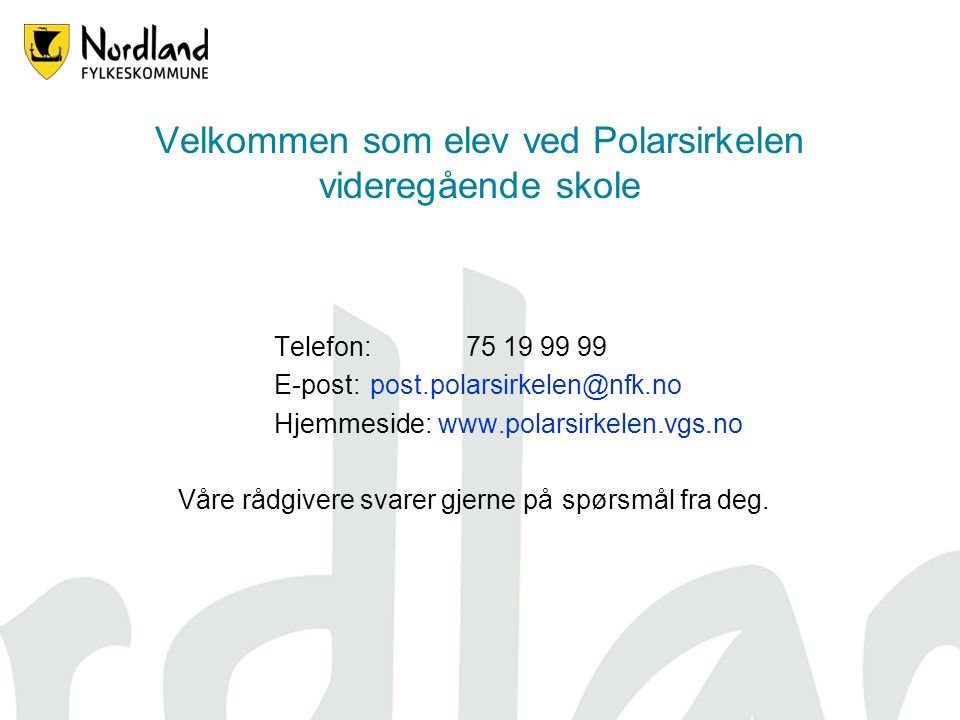 Velkommen som elev ved Polarsirkelen videregående skole Telefon: E-post: Hjemmeside:   Våre rådgivere svarer gjerne på spørsmål fra deg.