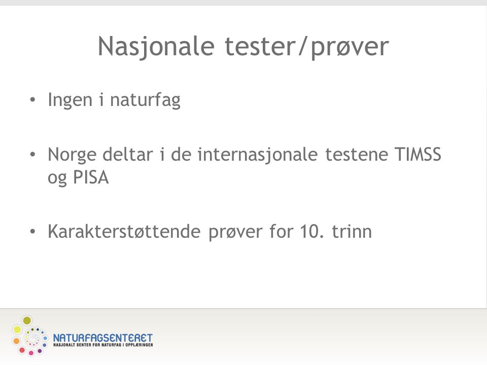 Nasjonale tester/prøver Ingen i naturfag Norge deltar i de internasjonale testene TIMSS og PISA Karakterstøttende prøver for 10.