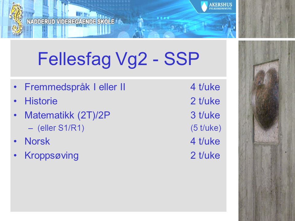 Fellesfag Vg2 - SSP Fremmedspråk I eller II4 t/uke Historie2 t/uke Matematikk (2T)/2P 3 t/uke –(eller S1/R1)(5 t/uke) Norsk4 t/uke Kroppsøving2 t/uke