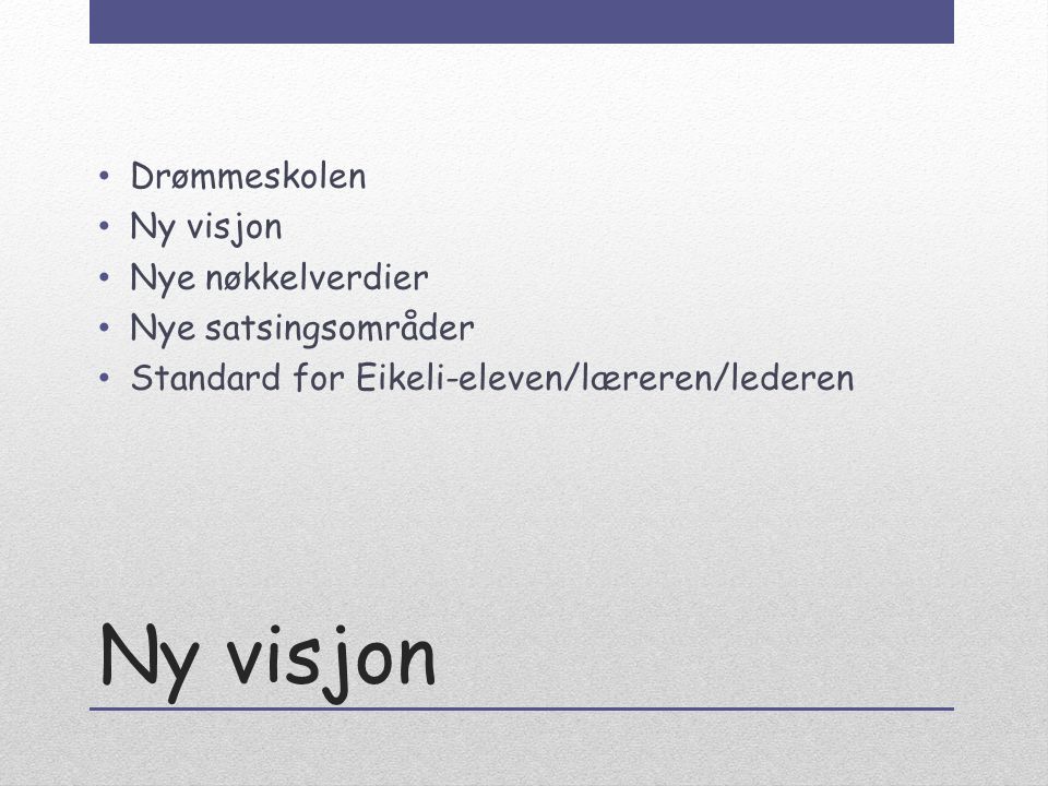 Ny visjon Drømmeskolen Ny visjon Nye nøkkelverdier Nye satsingsområder Standard for Eikeli-eleven/læreren/lederen