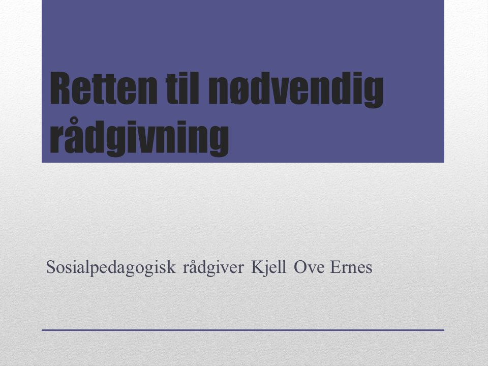 Retten til nødvendig rådgivning Sosialpedagogisk rådgiver Kjell Ove Ernes