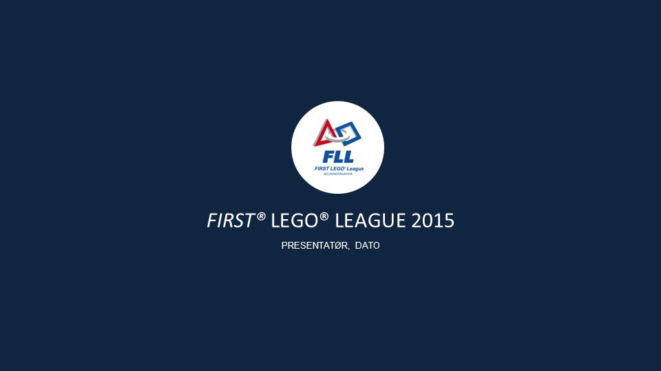 FIRST® LEGO® LEAGUE 2015 PRESENTATØR, DATO