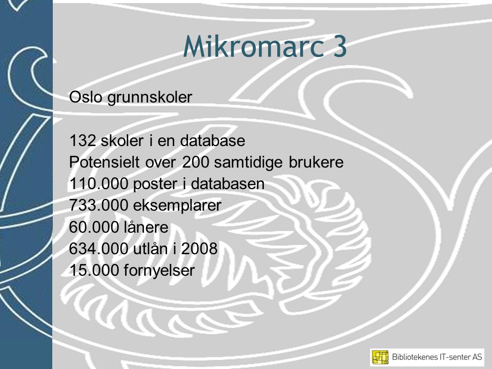 Mikromarc 3 Oslo grunnskoler 132 skoler i en database Potensielt over 200 samtidige brukere poster i databasen eksemplarer lånere utlån i fornyelser