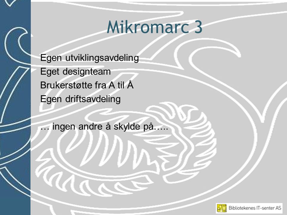 Mikromarc 3 Egen utviklingsavdeling Eget designteam Brukerstøtte fra A til Å Egen driftsavdeling … ingen andre å skylde på…..