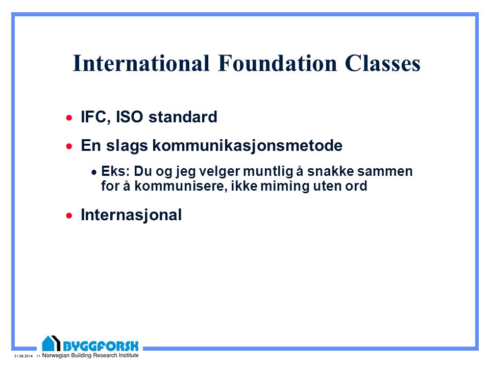 International Foundation Classes  IFC, ISO standard  En slags kommunikasjonsmetode  Eks: Du og jeg velger muntlig å snakke sammen for å kommunisere, ikke miming uten ord  Internasjonal