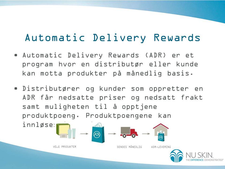 Automatic Delivery Rewards •Automatic Delivery Rewards (ADR) er et program hvor en distributør eller kunde kan motta produkter på månedlig basis.