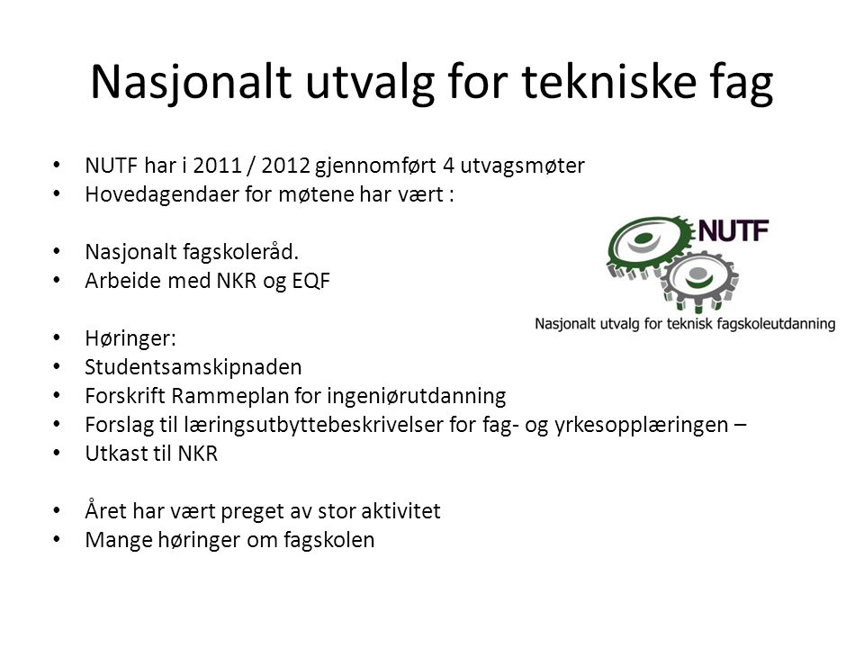 Nasjonalt utvalg for tekniske fag • NUTF har i 2011 / 2012 gjennomført 4 utvagsmøter • Hovedagendaer for møtene har vært : • Nasjonalt fagskoleråd.