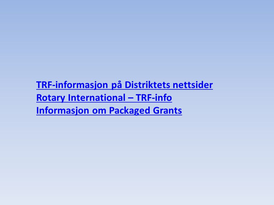 TRF-informasjon på Distriktets nettsider Rotary International – TRF-info Informasjon om Packaged Grants