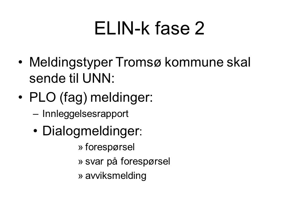 ELIN-k fase 2 •Meldingstyper Tromsø kommune skal sende til UNN: •PLO (fag) meldinger: –Innleggelsesrapport •Dialogmeldinger : »forespørsel »svar på forespørsel »avviksmelding