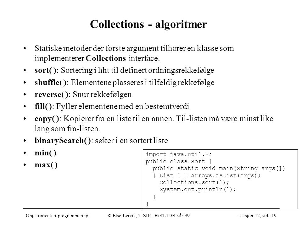 Objektorientert programmering© Else Lervik, TISIP - HiST/IDB vår-99Leksjon 12, side 19 Collections - algoritmer •Statiske metoder der første argument tilhører en klasse som implementerer Collections-interface.