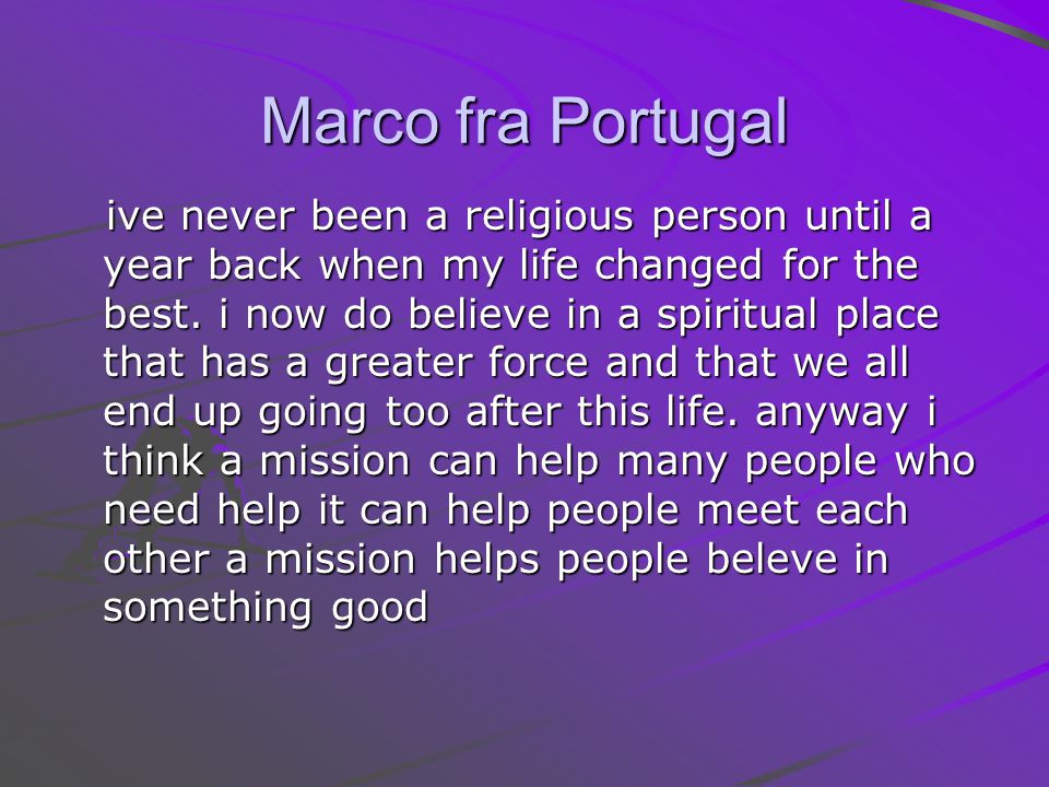Marco fra Portugal ive never been a religious person until a year back when my life changed for the best.