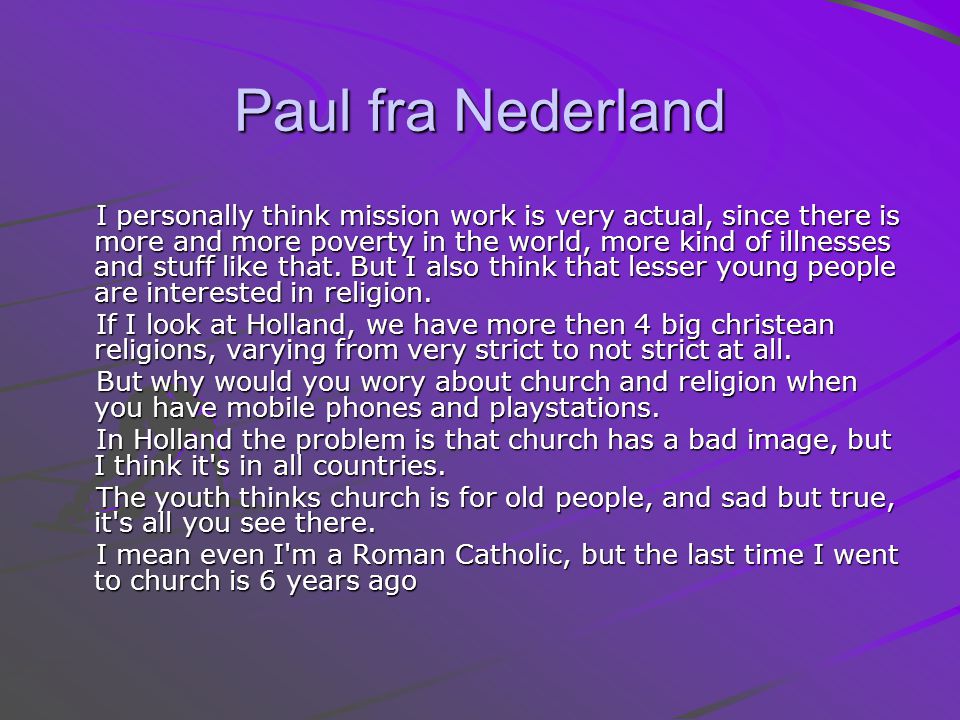 Paul fra Nederland I personally think mission work is very actual, since there is more and more poverty in the world, more kind of illnesses and stuff like that.