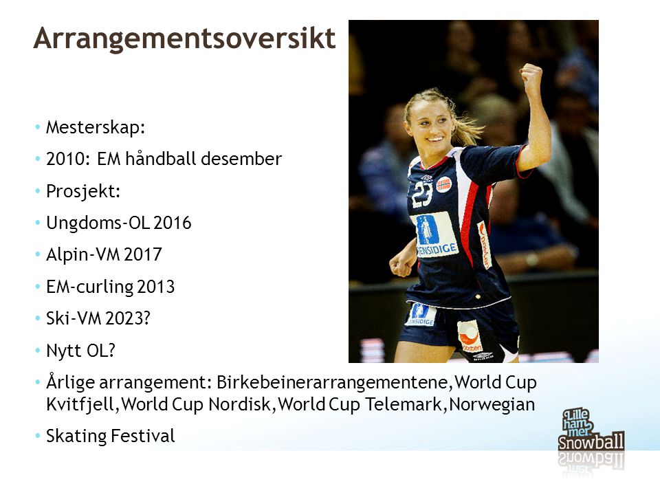 Arrangementsoversikt • Mesterskap: • 2010: EM håndball desember • Prosjekt: • Ungdoms-OL 2016 • Alpin-VM 2017 • EM-curling 2013 • Ski-VM 2023.