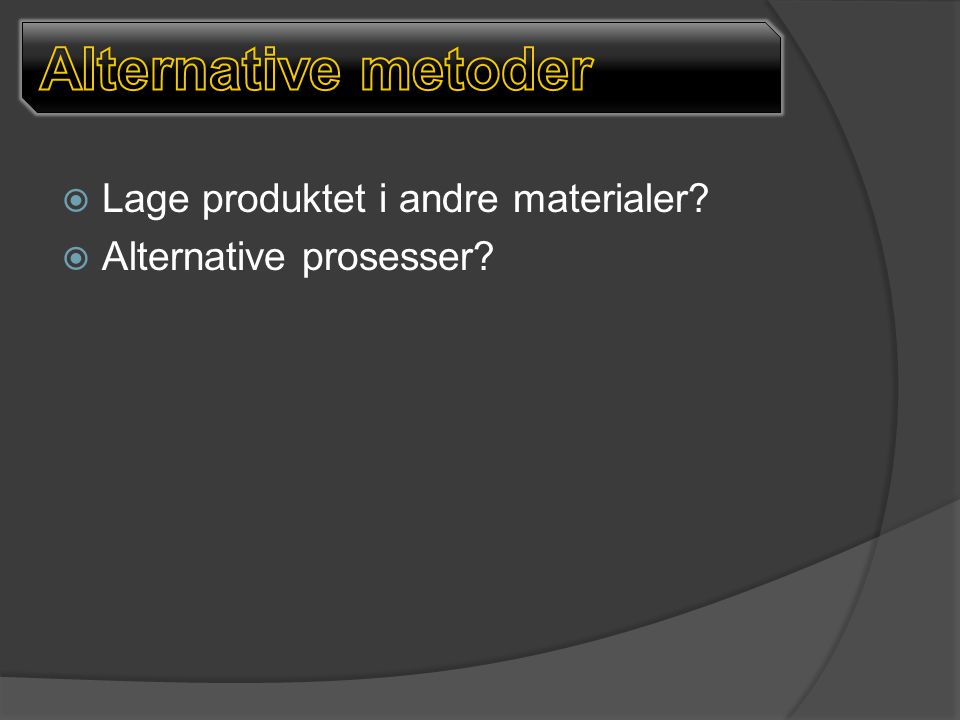  Lage produktet i andre materialer  Alternative prosesser