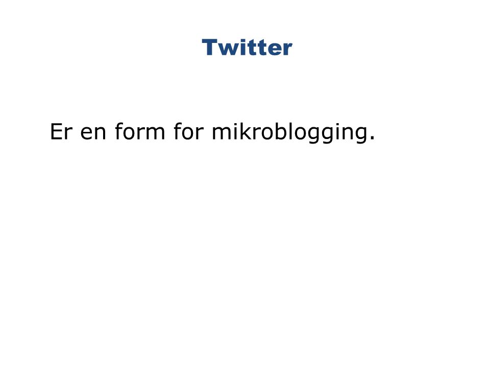 Twitter Er en form for mikroblogging.