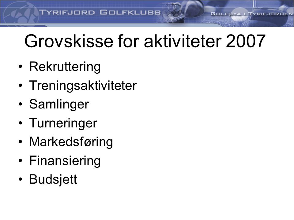 Grovskisse for aktiviteter 2007 •Rekruttering •Treningsaktiviteter •Samlinger •Turneringer •Markedsføring •Finansiering •Budsjett