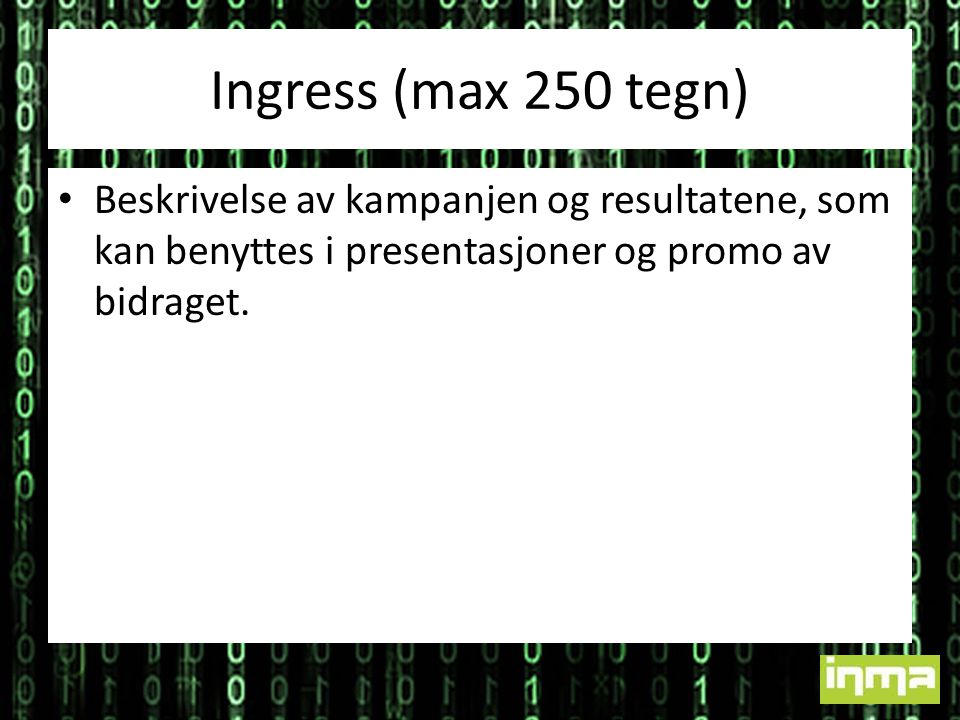 Ingress (max 250 tegn) • Beskrivelse av kampanjen og resultatene, som kan benyttes i presentasjoner og promo av bidraget.
