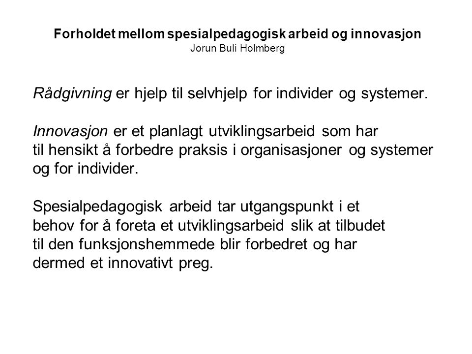 Forholdet mellom spesialpedagogisk arbeid og innovasjon Jorun Buli Holmberg Rådgivning er hjelp til selvhjelp for individer og systemer.