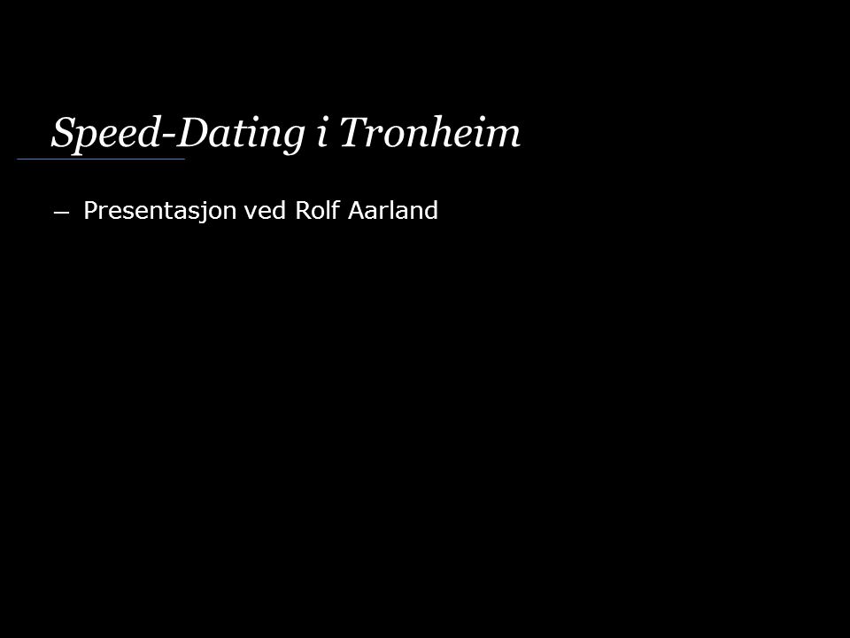 Speed-Dating i Tronheim ― Presentasjon ved Rolf Aarland