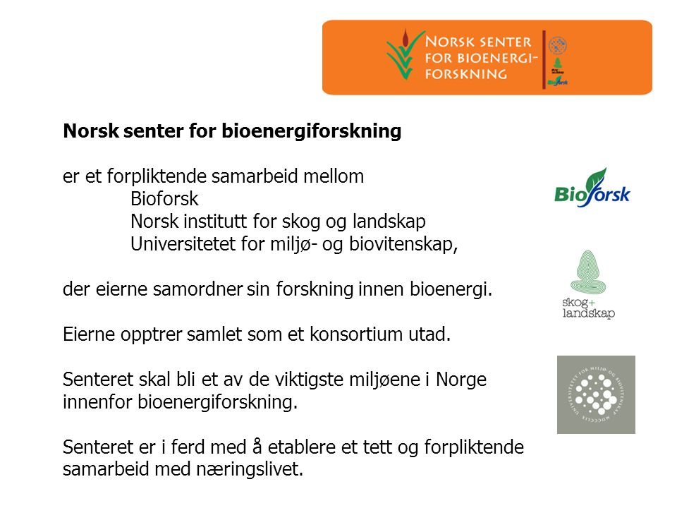 Norsk senter for bioenergiforskning er et forpliktende samarbeid mellom Bioforsk Norsk institutt for skog og landskap Universitetet for miljø- og biovitenskap, der eierne samordner sin forskning innen bioenergi.