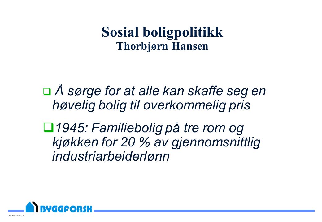 Sosial boligpolitikk Thorbjørn Hansen  Å sørge for at alle kan skaffe seg en høvelig bolig til overkommelig pris  1945: Familiebolig på tre rom og kjøkken for 20 % av gjennomsnittlig industriarbeiderlønn