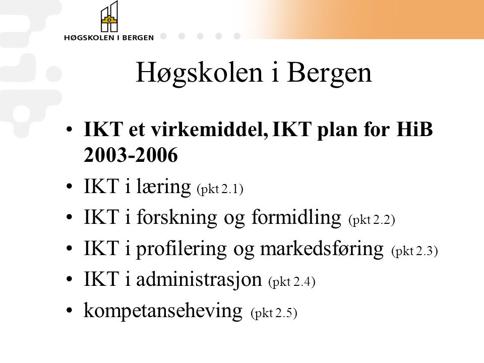 Høgskolen i Bergen •IKT et virkemiddel, IKT plan for HiB •IKT i læring (pkt 2.1) •IKT i forskning og formidling (pkt 2.2) •IKT i profilering og markedsføring (pkt 2.3) •IKT i administrasjon (pkt 2.4) •kompetanseheving (pkt 2.5)