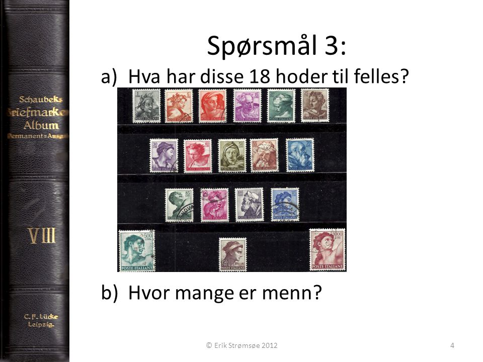 Spørsmål 3: 4 a)Hva har disse 18 hoder til felles b)Hvor mange er menn © Erik Strømsøe 2012