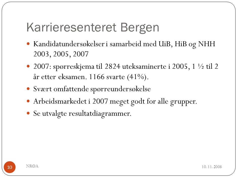 Karrieresenteret Bergen NRØA 10  Kandidatundersøkelser i samarbeid med UiB, HiB og NHH 2003, 2005, 2007  2007: spørreskjema til 2824 uteksaminerte i 2005, 1 ½ til 2 år etter eksamen.