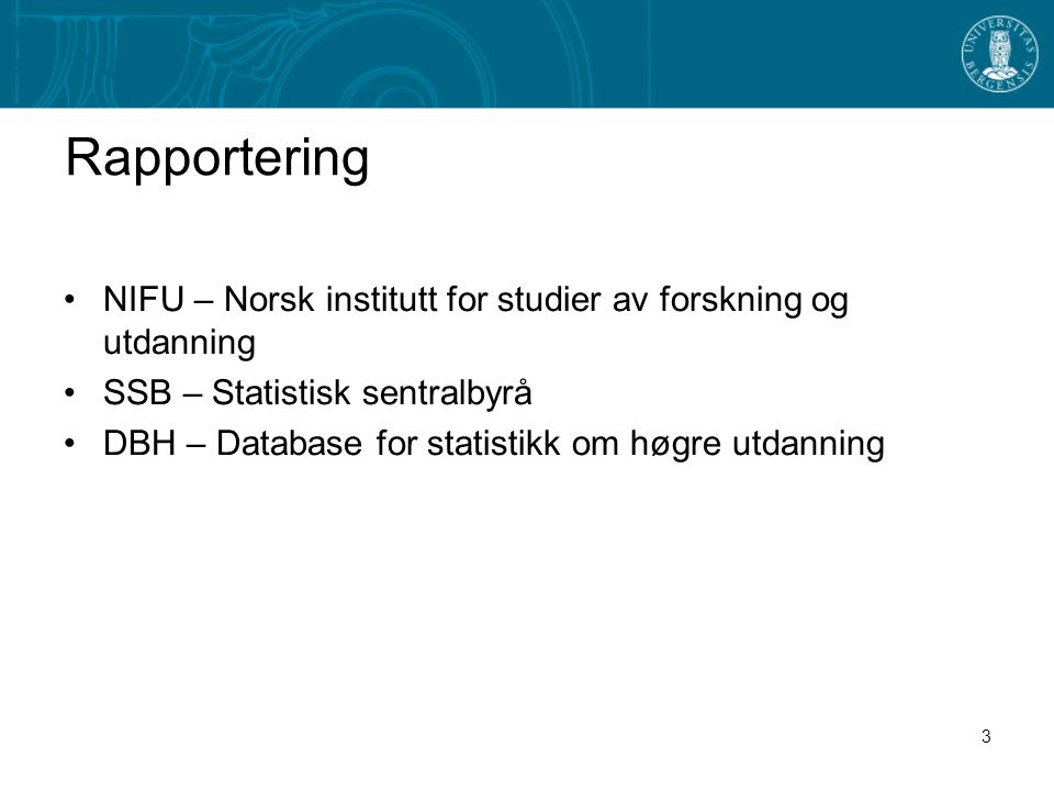 3 Rapportering •NIFU – Norsk institutt for studier av forskning og utdanning •SSB – Statistisk sentralbyrå •DBH – Database for statistikk om høgre utdanning