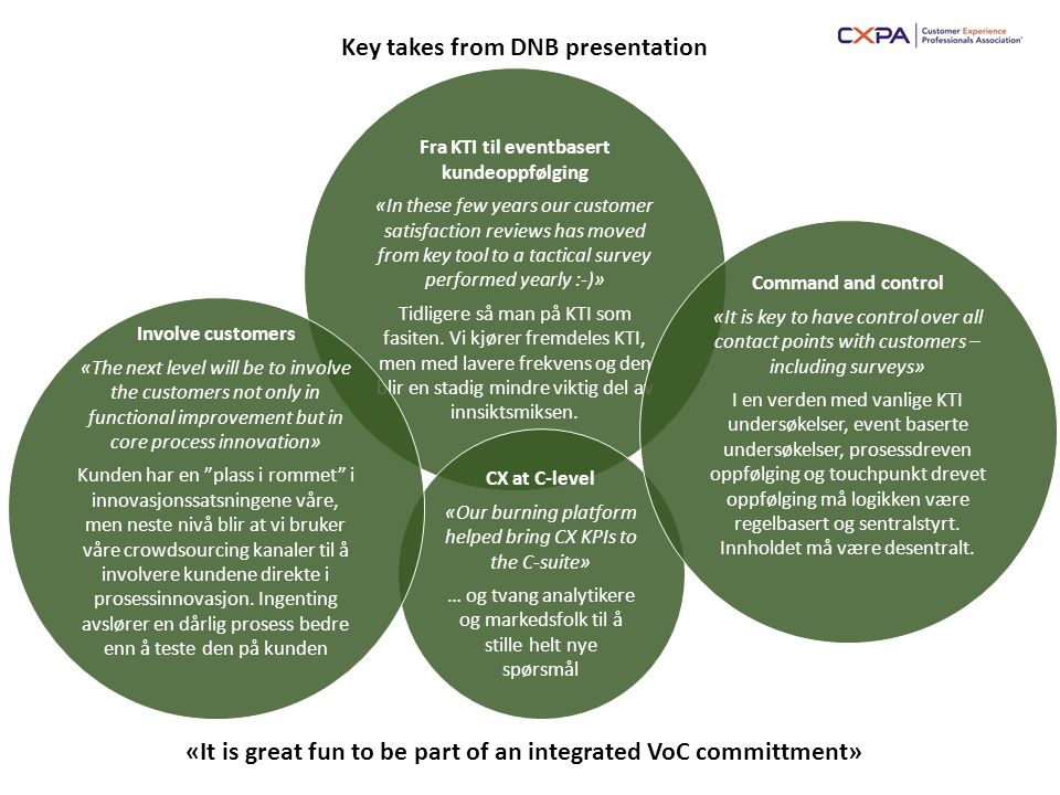 «It is great fun to be part of an integrated VoC committment» Key takes from DNB presentation Fra KTI til eventbasert kundeoppfølging «In these few years our customer satisfaction reviews has moved from key tool to a tactical survey performed yearly :-)» Tidligere så man på KTI som fasiten.