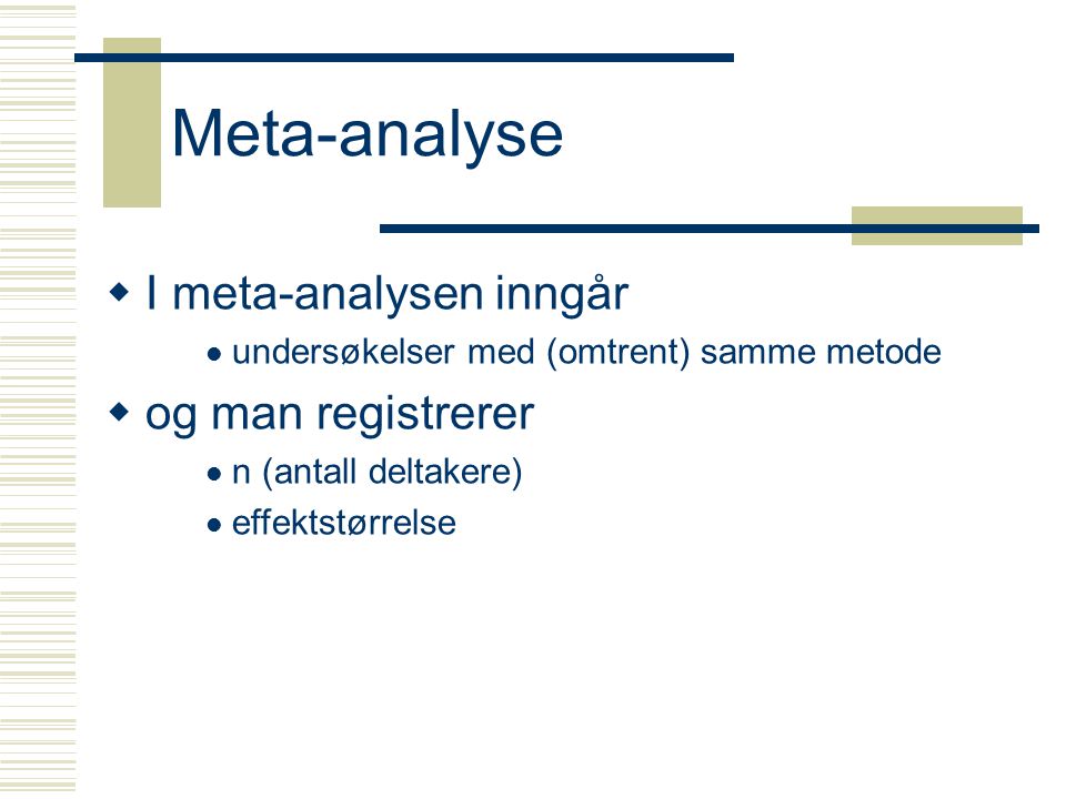 Meta-analyse  I meta-analysen inngår  undersøkelser med (omtrent) samme metode  og man registrerer  n (antall deltakere)  effektstørrelse