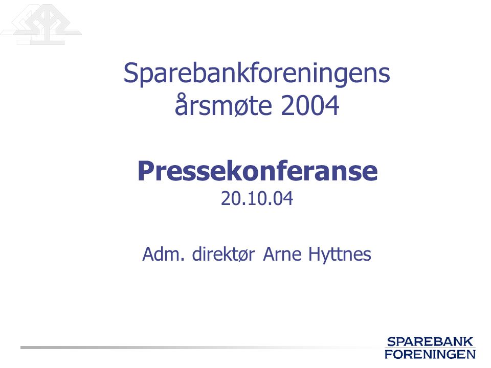 Sparebankforeningens årsmøte 2004 Pressekonferanse Adm. direktør Arne Hyttnes