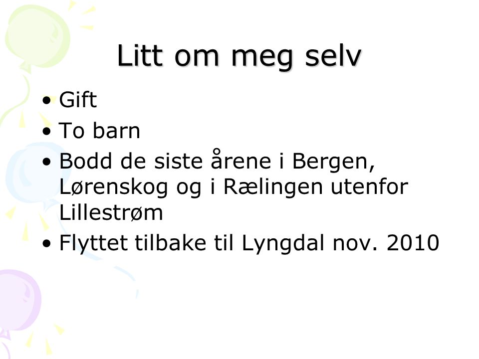 Litt om meg selv •Gift •To barn •Bodd de siste årene i Bergen, Lørenskog og i Rælingen utenfor Lillestrøm •Flyttet tilbake til Lyngdal nov.