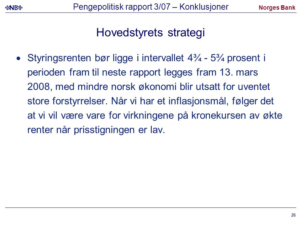 Norges Bank 26 Hovedstyrets strategi  Styringsrenten bør ligge i intervallet 4¾ - 5¾ prosent i perioden fram til neste rapport legges fram 13.