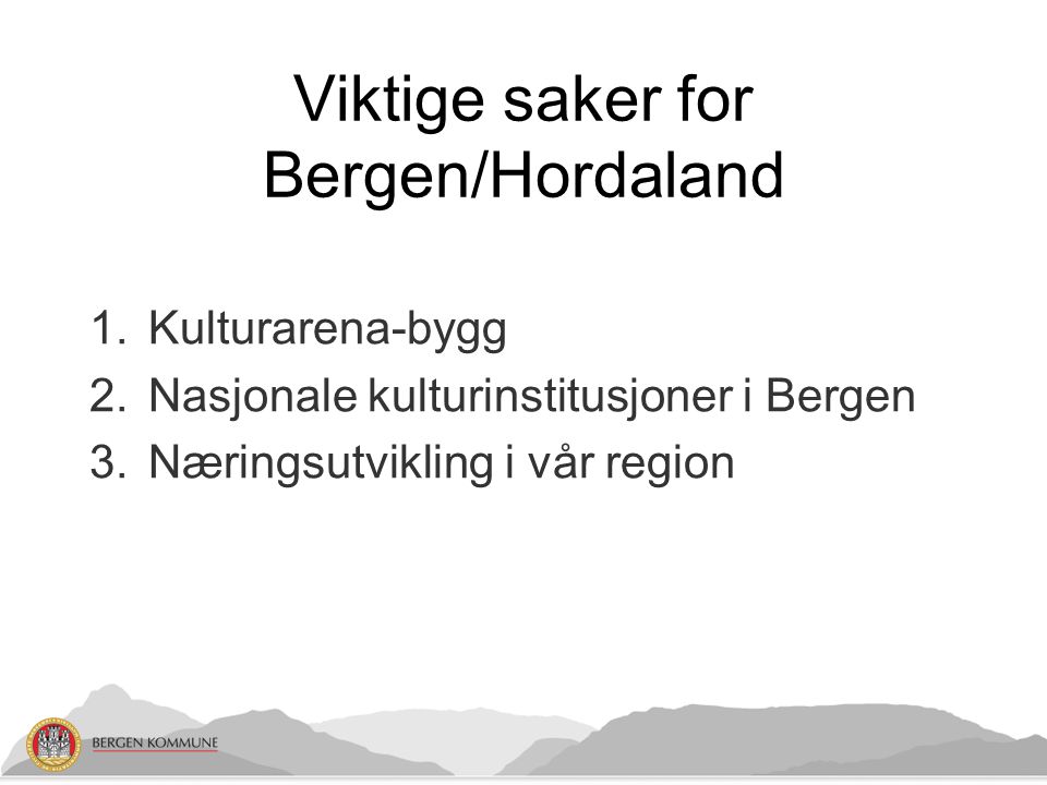 Viktige saker for Bergen/Hordaland 1.Kulturarena-bygg 2.Nasjonale kulturinstitusjoner i Bergen 3.Næringsutvikling i vår region