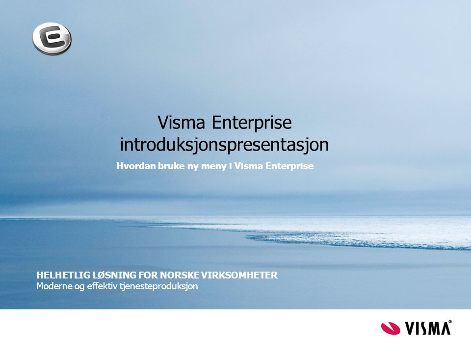 Visma Enterprise introduksjonspresentasjon Hvordan bruke ny meny i Visma Enterprise HELHETLIG LØSNING FOR NORSKE VIRKSOMHETER Moderne og effektiv tjenesteproduksjon