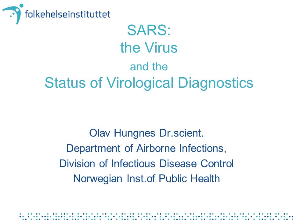 SARS: the Virus and the Status of Virological Diagnostics Olav Hungnes Dr.scient.