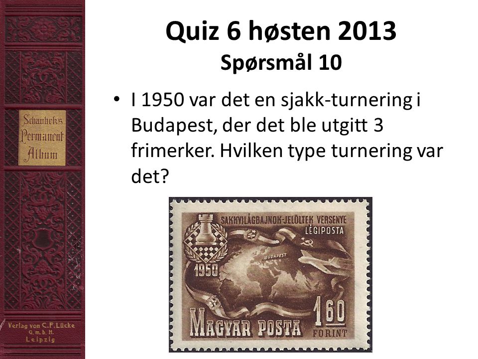 Quiz 6 høsten 2013 Spørsmål 10 • I 1950 var det en sjakk-turnering i Budapest, der det ble utgitt 3 frimerker.