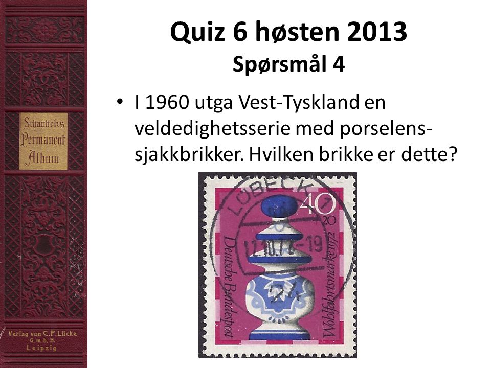 Quiz 6 høsten 2013 Spørsmål 4 • I 1960 utga Vest-Tyskland en veldedighetsserie med porselens- sjakkbrikker.