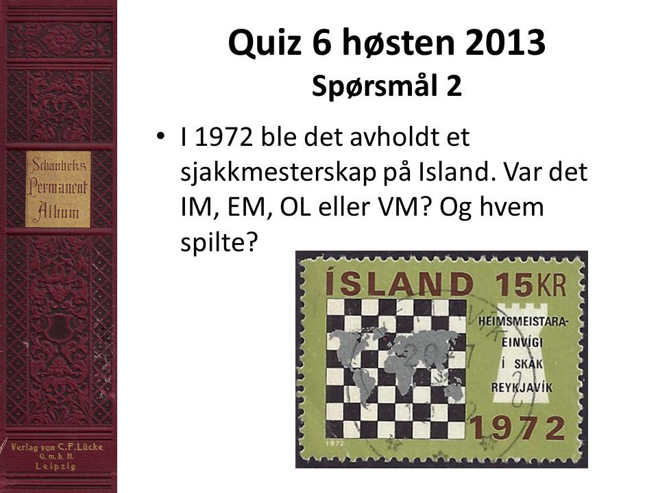 Quiz 6 høsten 2013 Spørsmål 2 • I 1972 ble det avholdt et sjakkmesterskap på Island.