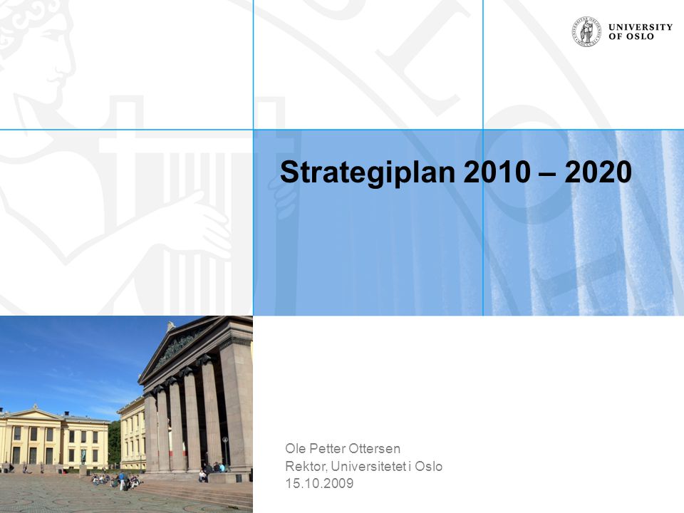 Strategiplan 2010 – 2020 Ole Petter Ottersen Rektor, Universitetet i Oslo