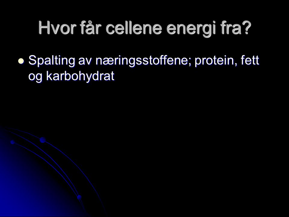 Hvor får cellene energi fra  Spalting av næringsstoffene; protein, fett og karbohydrat