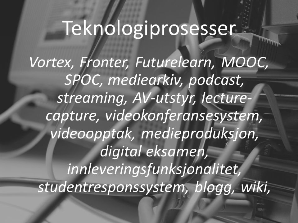 Teknologiprosesser Vortex, Fronter, Futurelearn, MOOC, SPOC, mediearkiv, podcast, streaming, AV-utstyr, lecture- capture, videokonferansesystem, videoopptak, medieproduksjon, digital eksamen, innleveringsfunksjonalitet, studentresponssystem, blogg, wiki,