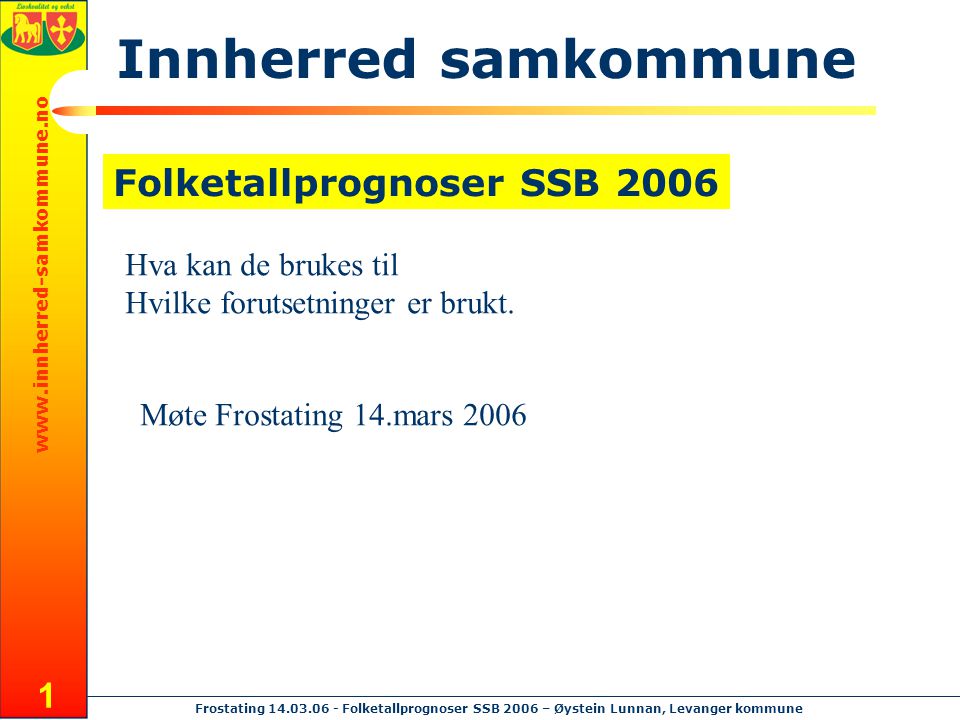 Frostating Folketallprognoser SSB 2006 – Øystein Lunnan, Levanger kommune 1 Folketallprognoser SSB 2006 Innherred samkommune Hva kan de brukes til Hvilke forutsetninger er brukt.