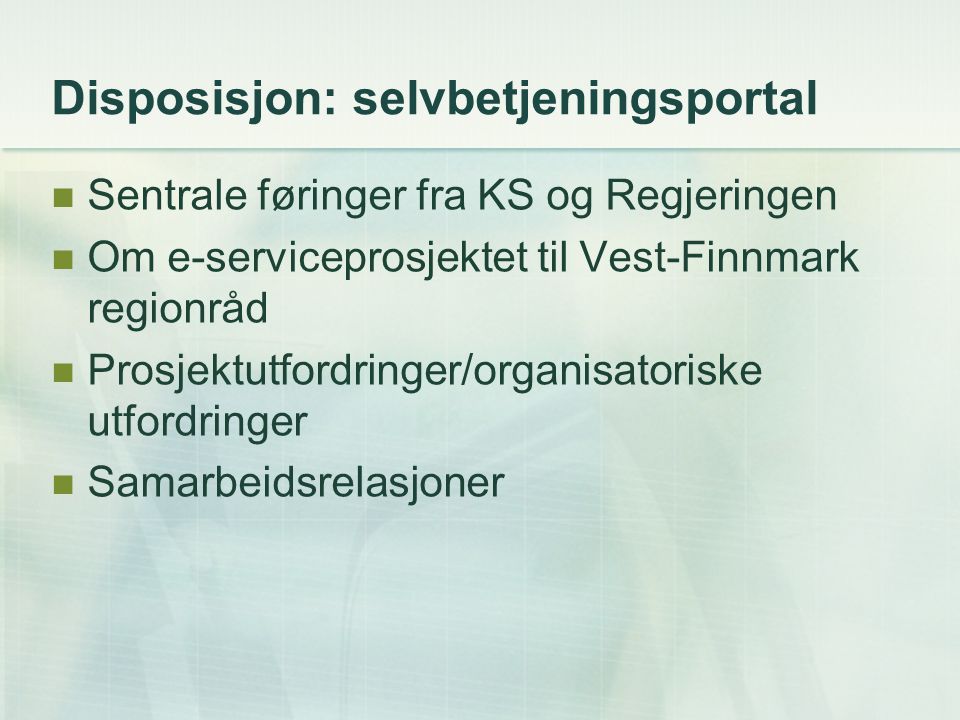 Disposisjon: selvbetjeningsportal Sentrale føringer fra KS og Regjeringen Om e-serviceprosjektet til Vest-Finnmark regionråd Prosjektutfordringer/organisatoriske utfordringer Samarbeidsrelasjoner
