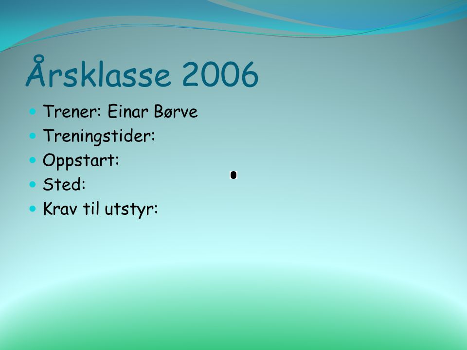 Årsklasse 2006 Trener: Einar Børve Treningstider: Oppstart: Sted: Krav til utstyr: