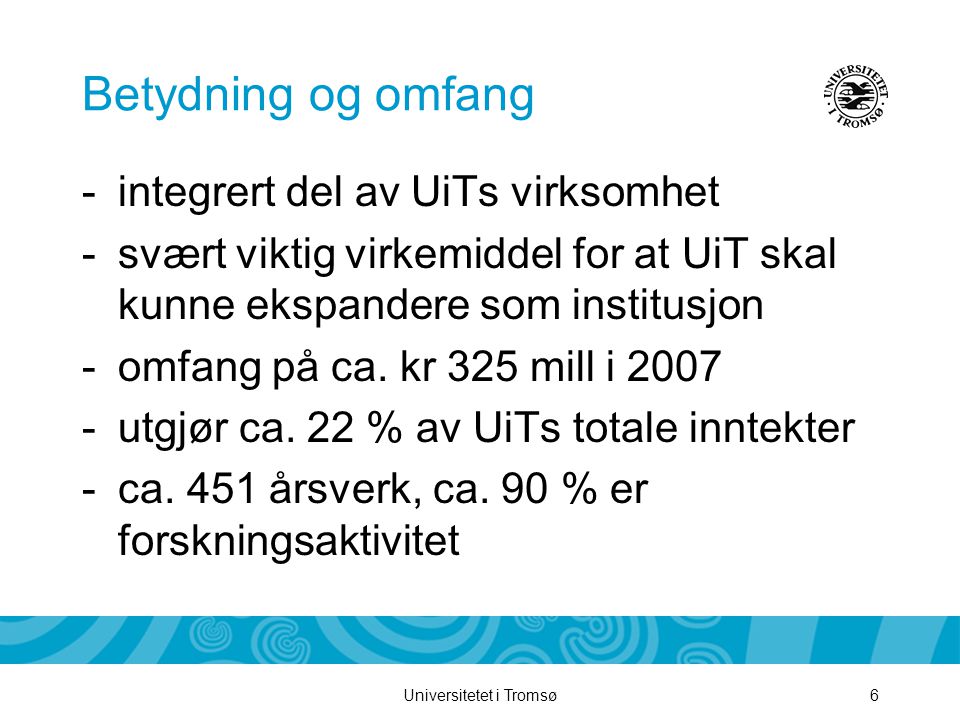 Universitetet i Tromsø6 Betydning og omfang -integrert del av UiTs virksomhet -svært viktig virkemiddel for at UiT skal kunne ekspandere som institusjon -omfang på ca.