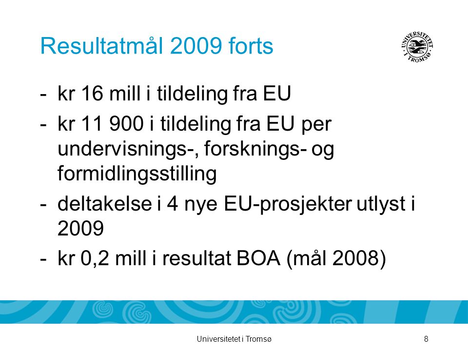 Universitetet i Tromsø8 Resultatmål 2009 forts -kr 16 mill i tildeling fra EU -kr i tildeling fra EU per undervisnings-, forsknings- og formidlingsstilling -deltakelse i 4 nye EU-prosjekter utlyst i kr 0,2 mill i resultat BOA (mål 2008)