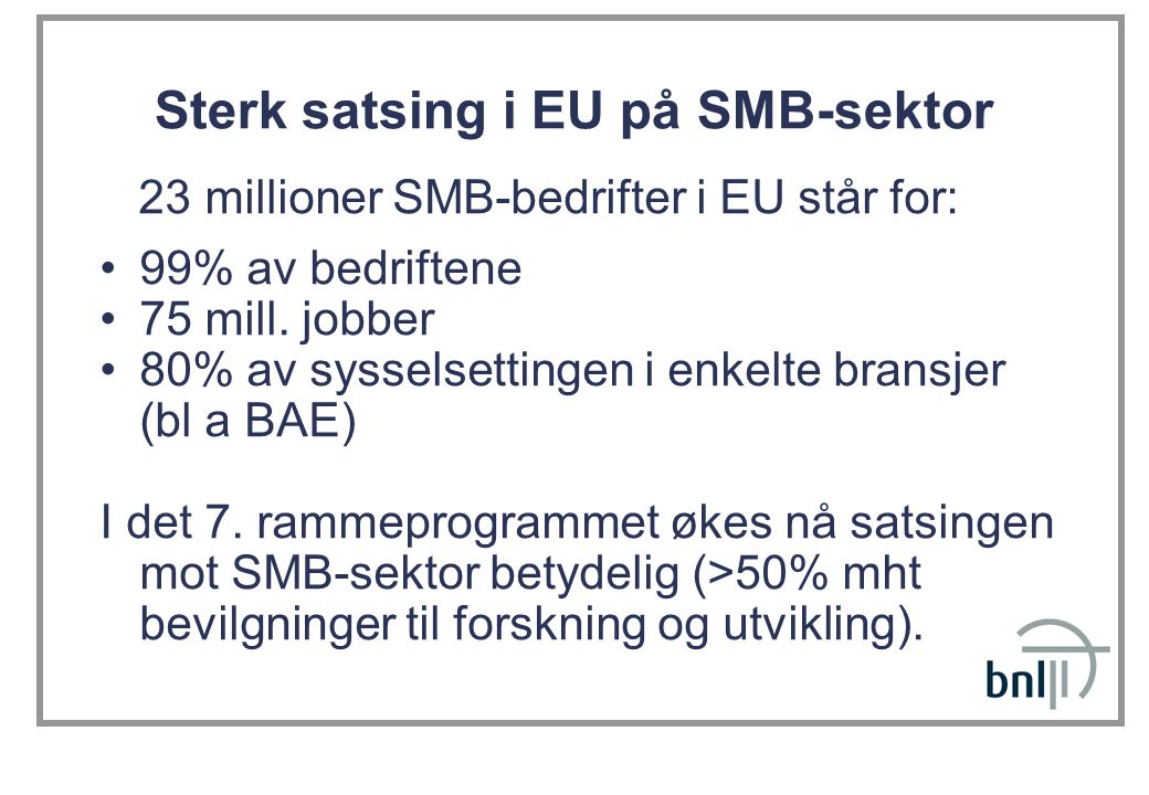 Sterk satsing i EU på SMB-sektor 23 millioner SMB-bedrifter i EU står for: 99% av bedriftene 75 mill.